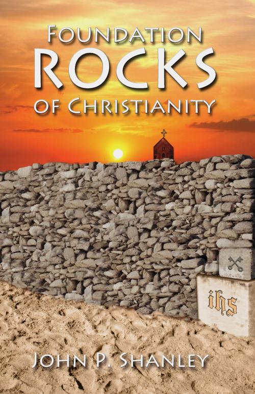 Cover of the book Foundation Rocks of Christianity by John P. Shanley, Infinity Publishing