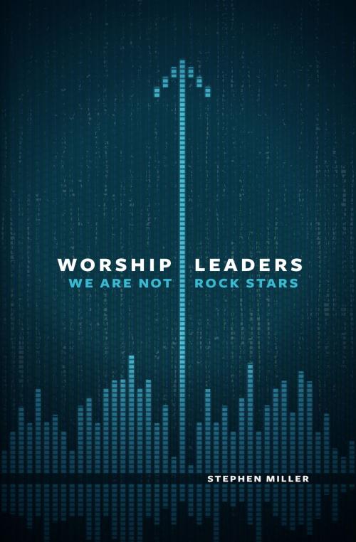 Cover of the book Worship Leaders, We Are Not Rock Stars by Stephen Miller, Moody Publishers