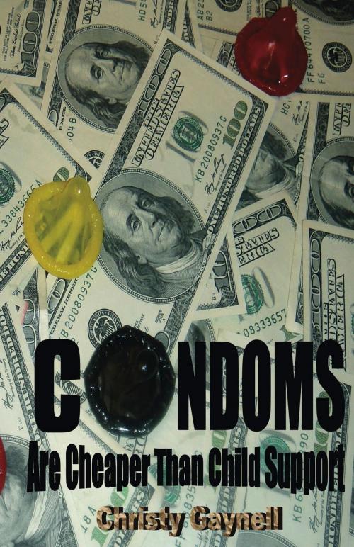 Cover of the book Condoms Are cheaper Than Child Support by Christy Gaynell, Christy Gaynell