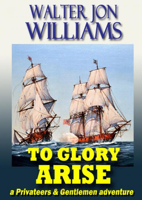 Cover of the book To Glory Arise (Privateers & Gentlemen) by Walter Jon Williams, World Domination, Ltd.