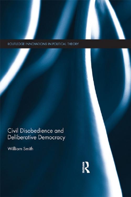 Cover of the book Civil Disobedience and Deliberative Democracy by William Smith, Taylor and Francis