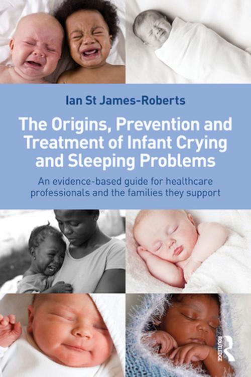 Cover of the book The Origins, Prevention and Treatment of Infant Crying and Sleeping Problems by Ian St James-Roberts, Taylor and Francis