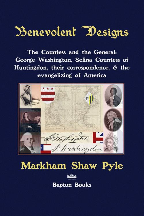 Cover of the book Benevolent Designs: The Countess and the General: George Washington, Selina Countess of Huntingdon, their correspondence, & the evangelizing of America by Markham Pyle, Bapton Books