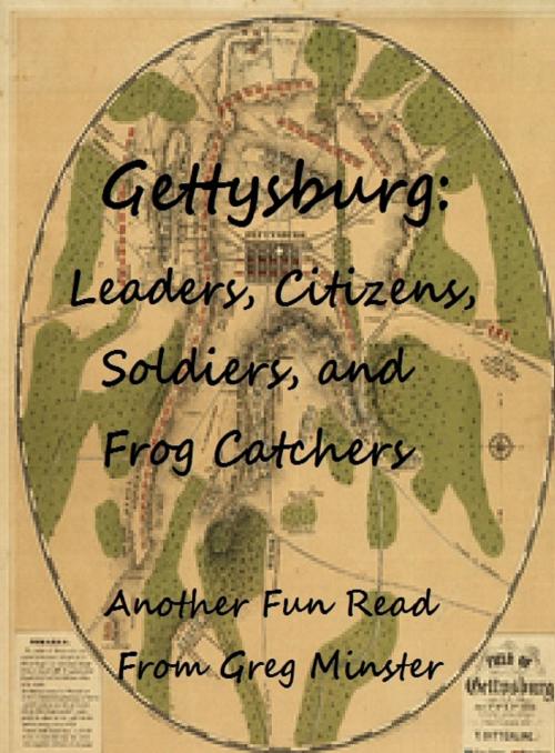 Cover of the book Gettysburg: Leaders, Civilians, Soldiers, and Frog Catchers by Greg Minster, Greg Minster