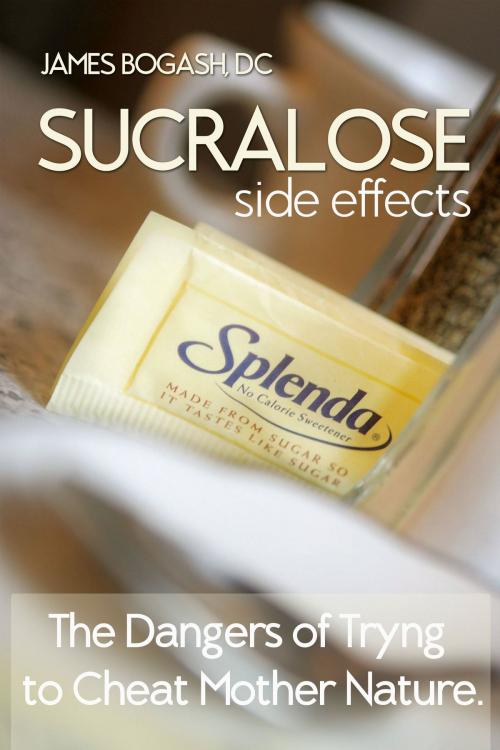 Cover of the book Sucralose Side Effects: The Dangers of Trying to Cheat Mother Nature by James Bogash, DC, James Bogash, DC