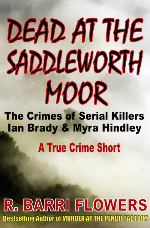 Cover of the book Dead at the Saddleworth Moor: The Crimes of Serial Killers Ian Brady & Myra Hindley (A True Crime Short) by R. Barri Flowers, R. Barri Flowers