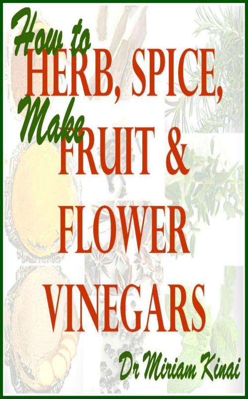 Cover of the book How to Make Herb, Spice, Fruit and Flower Vinegars by Miriam Kinai, Miriam Kinai