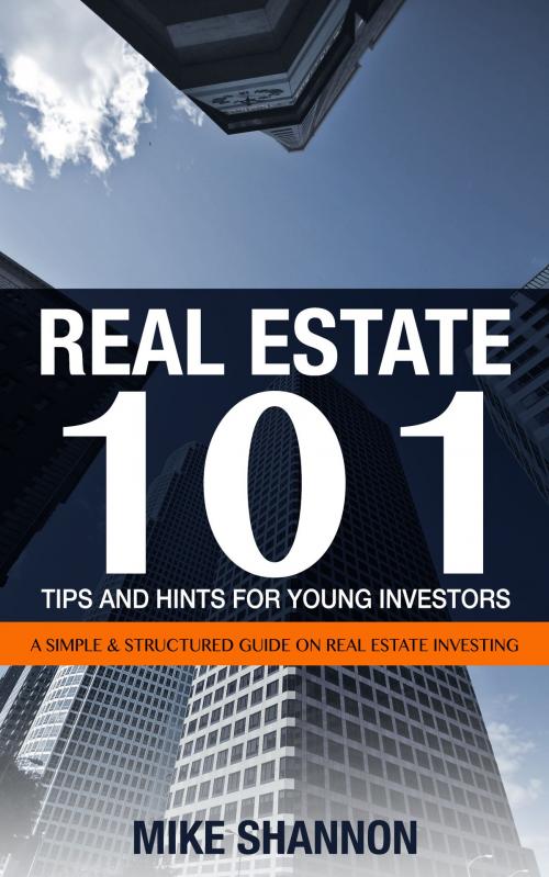 Cover of the book Real Estate 101 Tips and Hints for Young Investors: A Simple & Structured Guide on Real Estate Investing by Mike Shannon, Gold Crown Publishers
