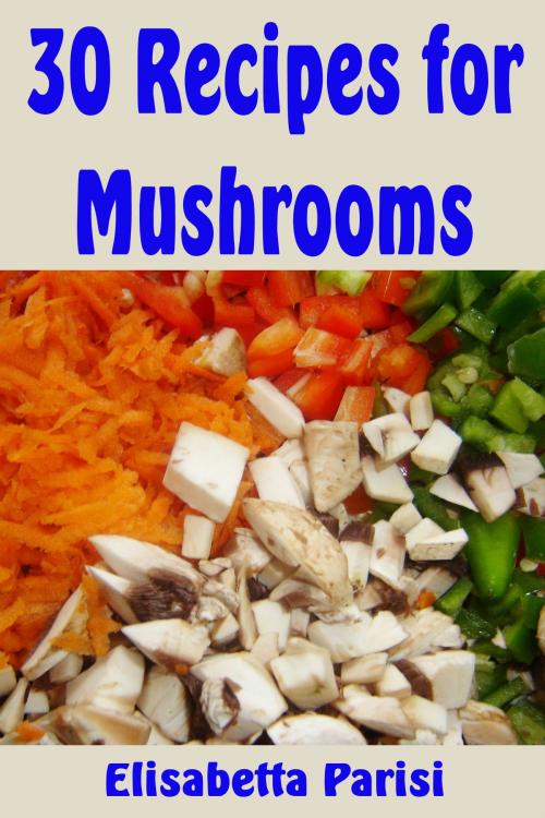 Cover of the book 30 Recipes for Mushrooms by Elisabetta Parisi, Elisabetta Parisi