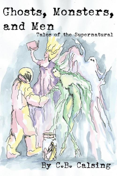 Cover of the book Ghosts, Monsters, and Men: Tales of the Supernatural by C.B. Calsing, CCE Publishing