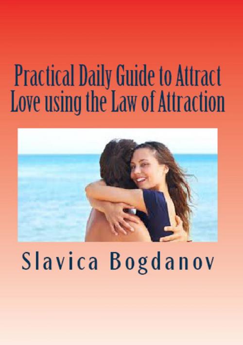 Cover of the book Practical Daily Guide to Attract Love using the Law of Attraction: Learn to unleash your power to meet the man or woman of your dreams by Slavica Bogdanov, Slavica Bogdanov