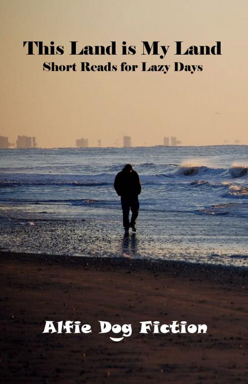 Cover of the book This Land is My Land: short reads for lazy days by Alfie Dog Fiction, Alfie Dog Limited