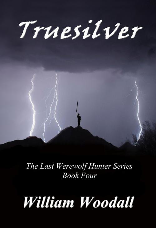 Cover of the book Truesilver: The Last Werewolf Hunter, Book 4 by William Woodall, William Woodall
