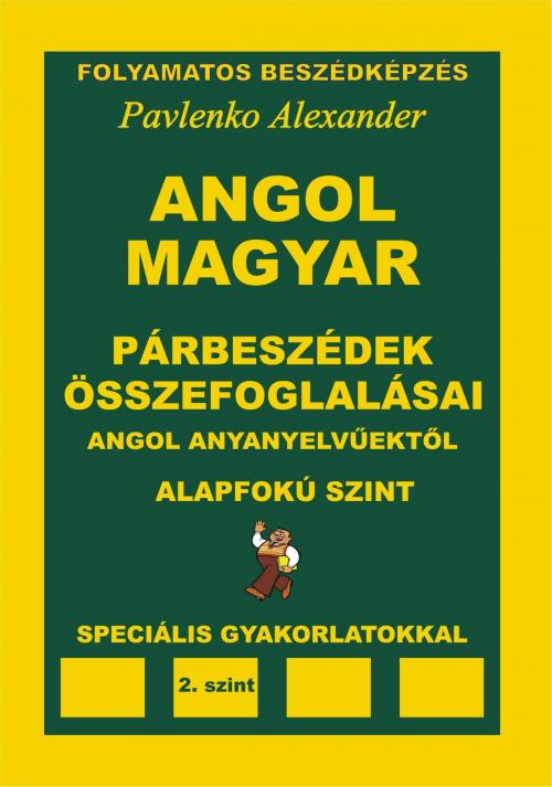 Cover of the book Angol-Magyar, Parbeszedek es Osszefoglalasaik, angol anyanyelvuektol, Alapfoku Szint (English-Hungarian, Dialogues and Summaries, Pre-Intermediate Level) by Alexander Pavlenko, Alexander Pavlenko