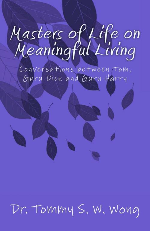 Cover of the book Masters of Life on Meaningful Living: Conversations between Tom, Guru Dick and Guru Harry by Tommy S. W. Wong, Tommy S. W. Wong