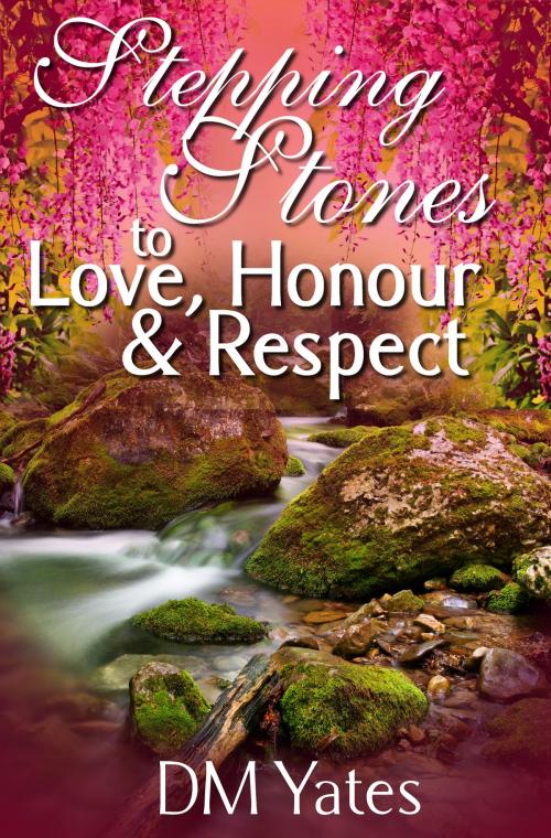Cover of the book Stepping Stones to Love Honor and Respect by DM Yates, DM Yates