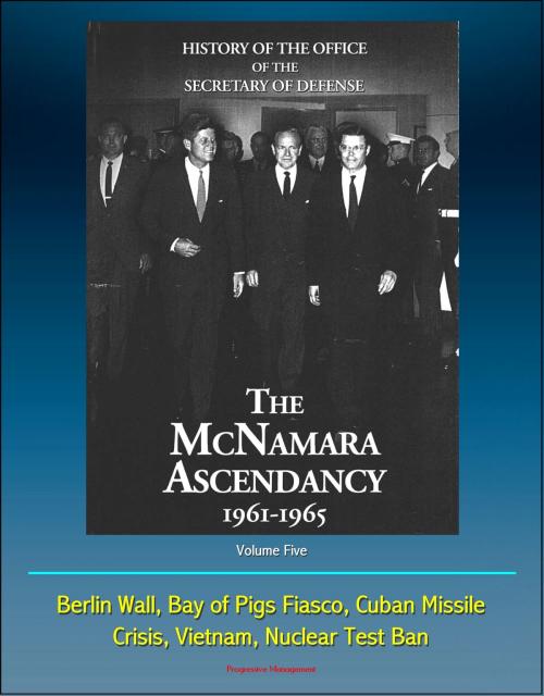 Cover of the book History of the Office of the Secretary of Defense, Volume Five: The McNamara Ascendancy 1961-1965 - Berlin Wall, Bay of Pigs Fiasco, Cuban Missile Crisis, Vietnam, Nuclear Test Ban by Progressive Management, Progressive Management