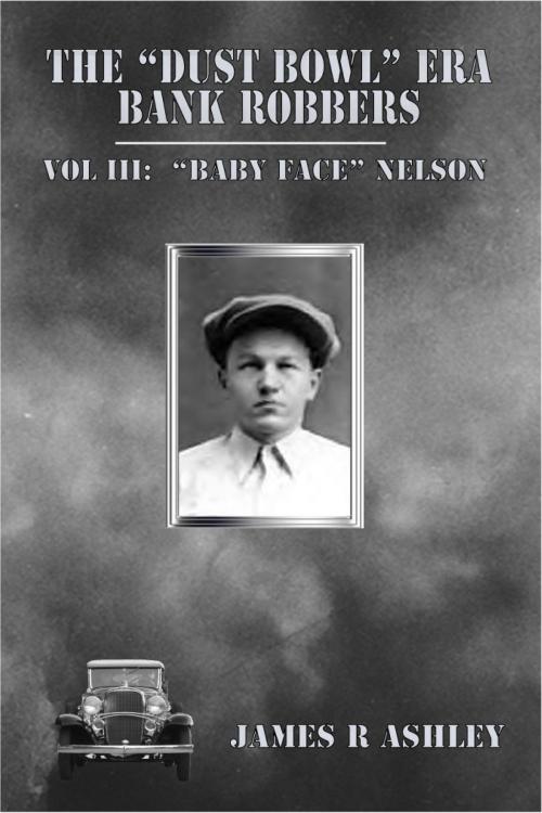 Cover of the book The "Dust Bowl" Era Bank Robbers, Vol III: "Baby Face" Nelson by James R Ashley, James R Ashley