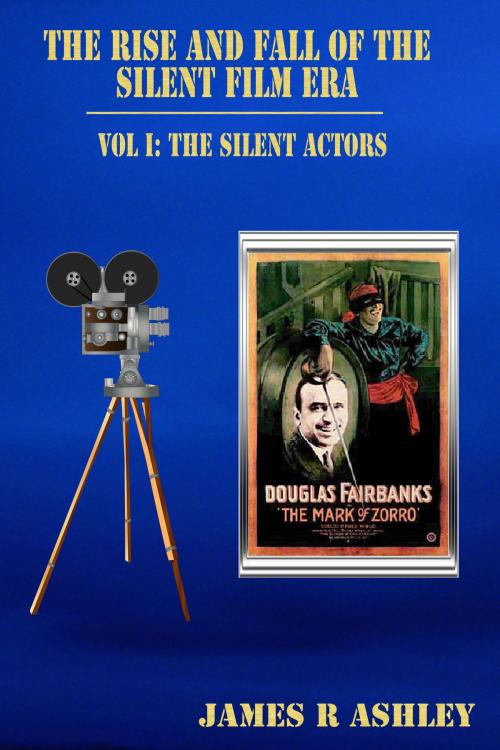 Cover of the book The Rise and Fall of the Silent Film Era, Vol I: The Actors by James R Ashley, James R Ashley