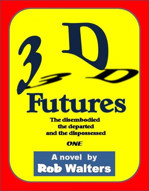 Cover of the book 3D Futures: The Disembodied, the Departed and the Dispossessed by Rob Walters, Rob Walters