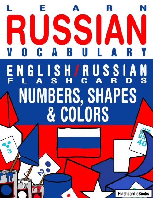 Cover of the book Learn Russian Vocabulary: English/Russian Flashcards - Numbers, Shapes and Colors by Flashcard Ebooks, Neverclame Books