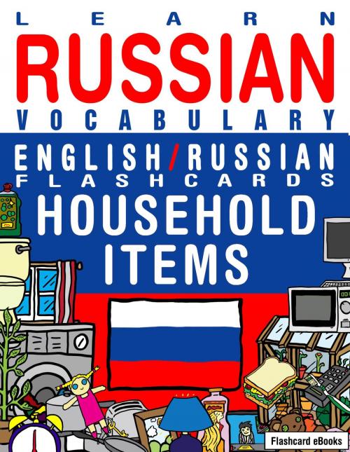 Cover of the book Learn Russian Vocabulary: English/Russian Flashcards - Household items by Flashcard Ebooks, Neverclame Books