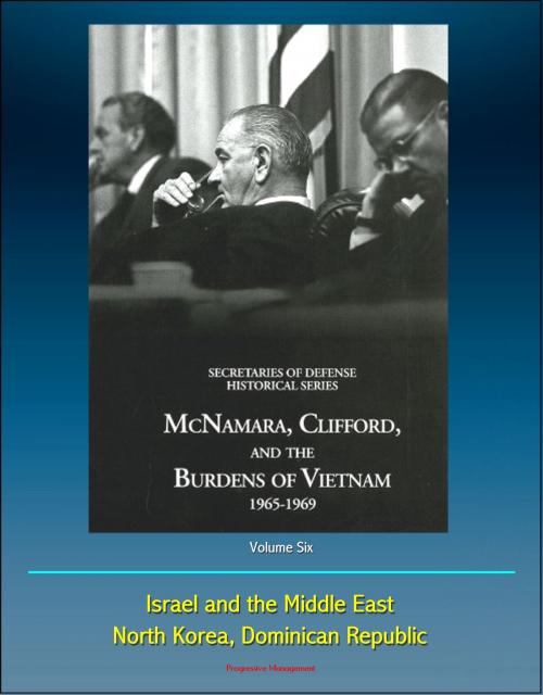 Cover of the book History of the Office of the Secretary of Defense, Volume Six: McNamara, Clifford, and the Burdens of Vietnam 1965 - 1969, Israel and the Middle East, North Korea, Dominican Republic by Progressive Management, Progressive Management