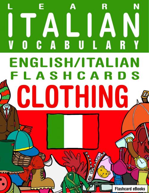 Cover of the book Learn Italian Vocabulary: English/Italian Flashcards - Clothing by Flashcard Ebooks, Neverclame Books