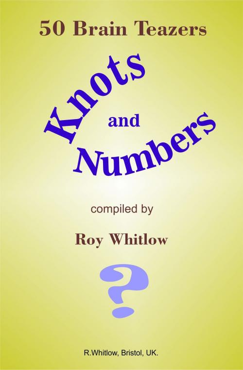 Cover of the book Knots and Numbers: 50 Brain Teazers by Roy Whitlow, Roy Whitlow