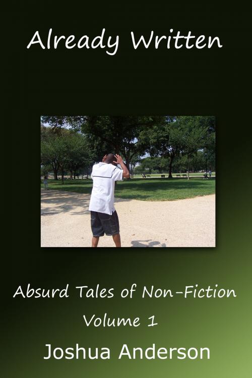 Cover of the book Already Written: Absurd Tales of Non-Fiction Volume One by Joshua Anderson, Joshua Anderson