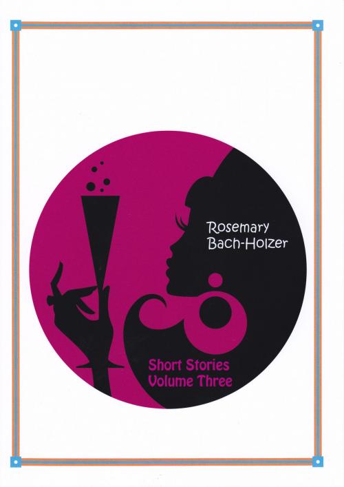 Cover of the book Short Stories Volume Three by Rosemary Bach-Holzer, Rosemary Bach-Holzer