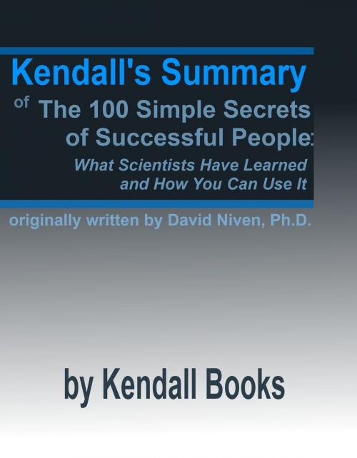 Cover of the book Kendall’s Summary of The 100 Simple Secrets of Successful People: What Scientists Have Learned and How You Can Use It by Kendall, Kendall