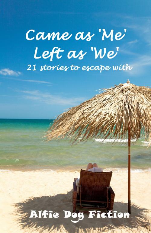 Cover of the book Came as 'Me', Left as 'We': 21 stories to escape with by Alfie Dog Fiction, Alfie Dog Limited