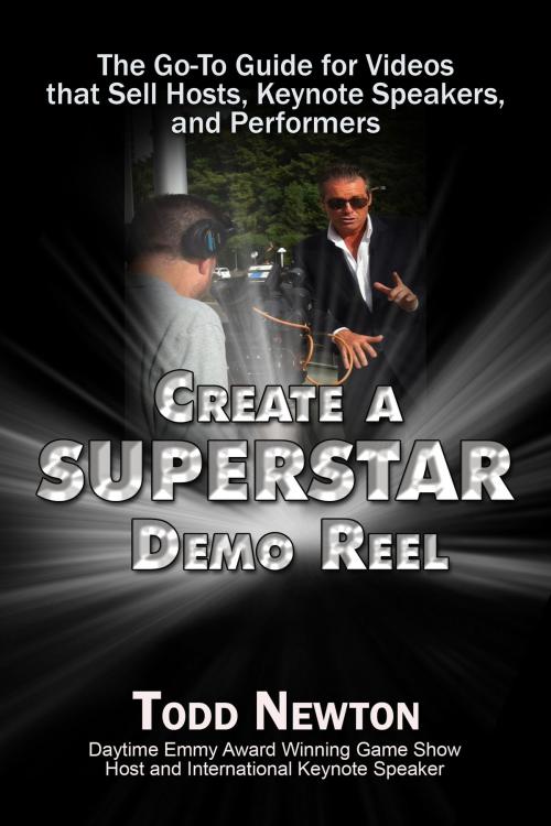 Cover of the book Create A Superstar Demo Reel: The Go-To Guide for Videos that Sell Hosts, Keynote Speakers, and Performers by Todd Newton, Todd Newton