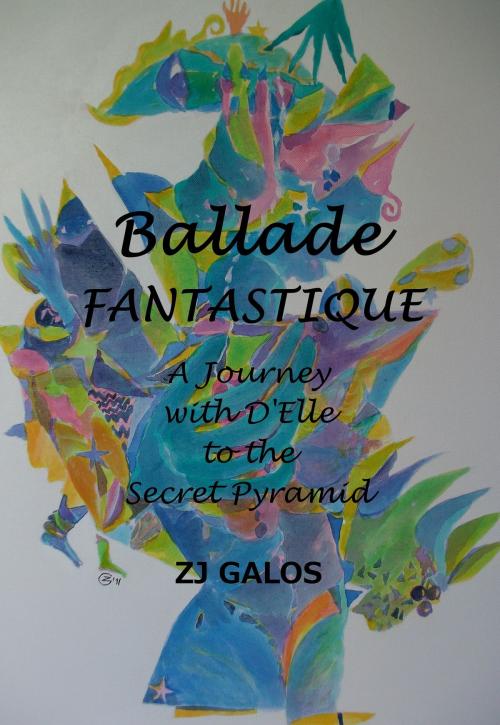 Cover of the book Ballade Fantastique: A Journey with D'Elle to the Secret Pyramid by ZJ Galos, ZJ Galos