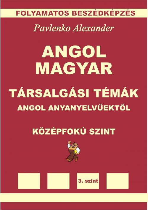 Cover of the book Angol-Magyar, Tarsalgasi Temak, angol anyanyelvuektol, Kozepsofoku Szint (English-Hungarian, Conversational Topics, Intermediate Level) by Alexander Pavlenko, Alexander Pavlenko