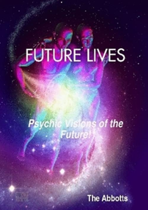 Cover of the book Future Lives: Psychic Visions of the Future! by The Abbotts, The Abbotts