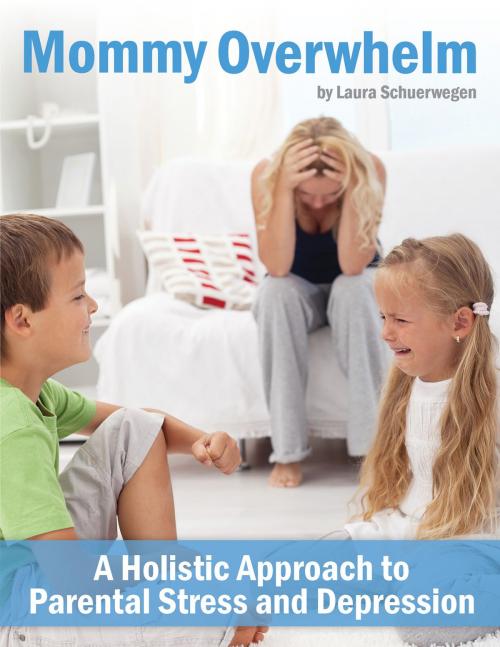 Cover of the book Mommy Overwhelm: A Holistic Approach to Parental Stress and Depression by Laura Schuerwegen, Laura Schuerwegen