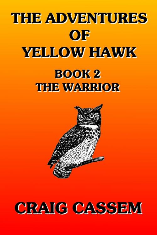 Cover of the book The Adventures of Yellow Hawk: Book 2 - The Warrior by Craig Cassem, Craig Cassem