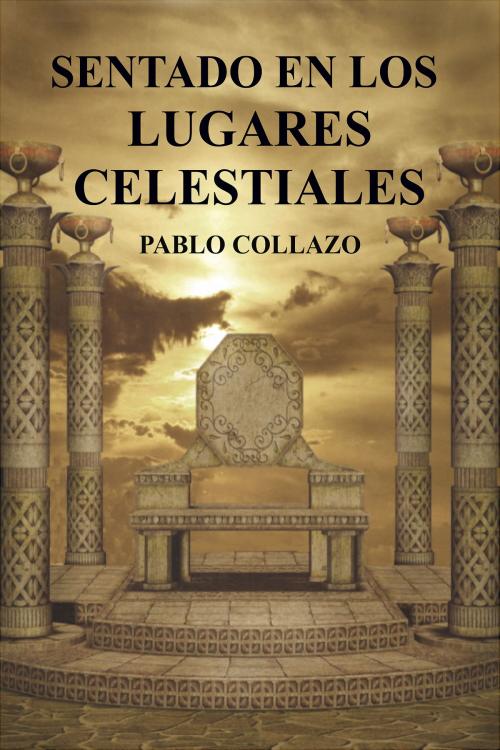 Cover of the book Sentado En Los Lugares Celestiales by Pablo Collazo, Pablo Collazo