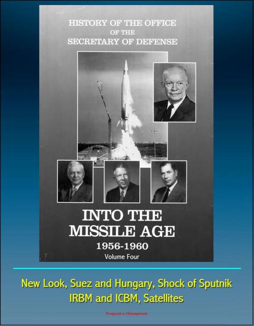 Cover of the book History of the Office of the Secretary of Defense, Volume Four, Into the Missile Age 1956-1960: New Look, Suez and Hungary, Shock of Sputnik, IRBM and ICBM, Satellites by Progressive Management, Progressive Management