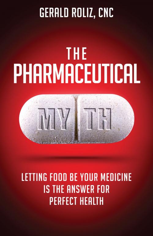 Cover of the book The Pharmaceutical Myth: Letting Food be Your Medicine is the Answer for Perfect Health by Gerald Roliz, Gerald Roliz