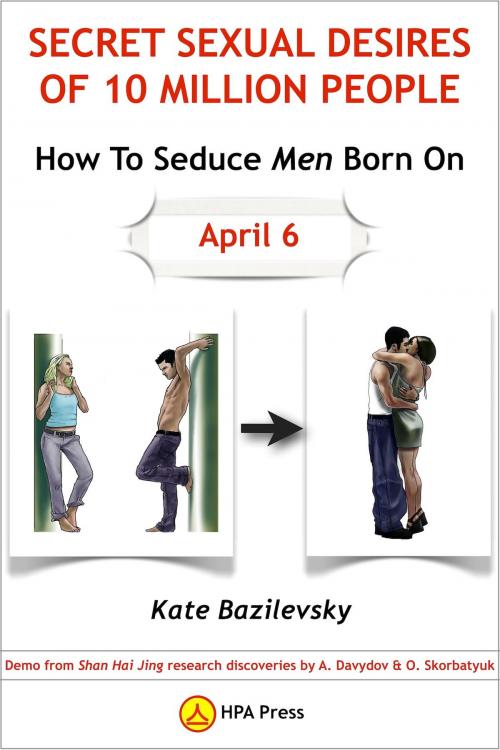 Cover of the book How To Seduce Men Born On April 6 Or Secret Sexual Desires Of 10 Million People: Demo From Shan Hai Jing Research Discoveries By A. Davydov & O. Skorbatyuk by Kate Bazilevsky, HPA Press