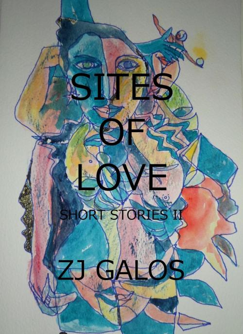 Cover of the book Sites of Love: Short Stories II by ZJ Galos, ZJ Galos