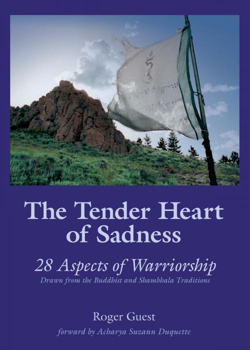 Cover of the book The Tender Heart of Sadness: 28 Aspects of Warriorship Drawn from the Buddhist and Shambhala Traditions by Roger Guest, Roger Guest