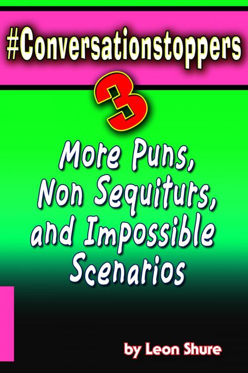 Cover of the book #Conversationstoppers 3: Even More Puns, Non Sequiturs, Impossible Scenarios by Leon Shure, Leon Shure