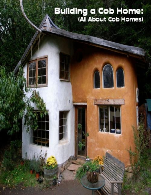 Cover of the book Building a Cob Home: (All About Cob Homes) by Sean Mosley, Lulu.com