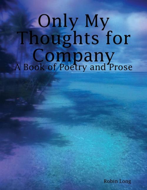 Cover of the book Only My Thoughts for Company: A Book of Poetry and Prose by Robin Long, Lulu.com
