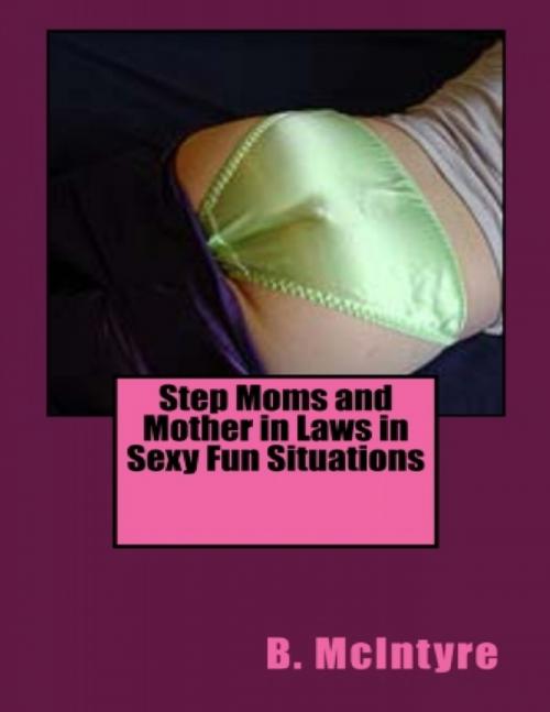 Cover of the book Step Moms and Mother in Laws in Sexy Fun Situations by B. McIntyre, Lulu.com
