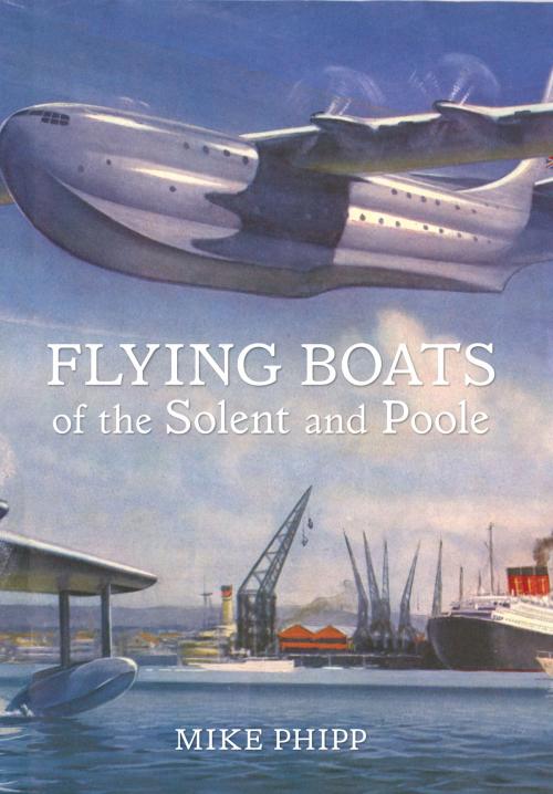 Cover of the book Flying Boats of the Solent and Poole by Mike Phipp, Amberley Publishing